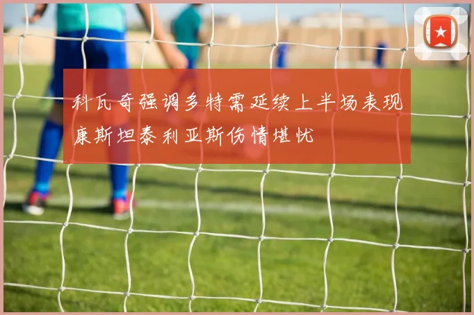 科瓦奇强调多特需延续上半场表现康斯坦泰利亚斯伤情堪忧