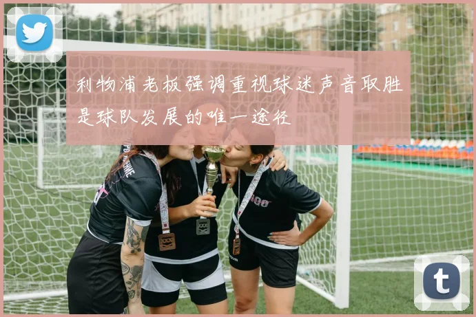 利物浦老板强调重视球迷声音取胜是球队发展的唯一途径