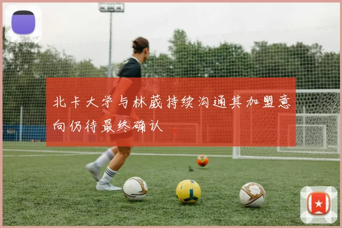 北卡大学与林葳持续沟通其加盟意向仍待最终确认