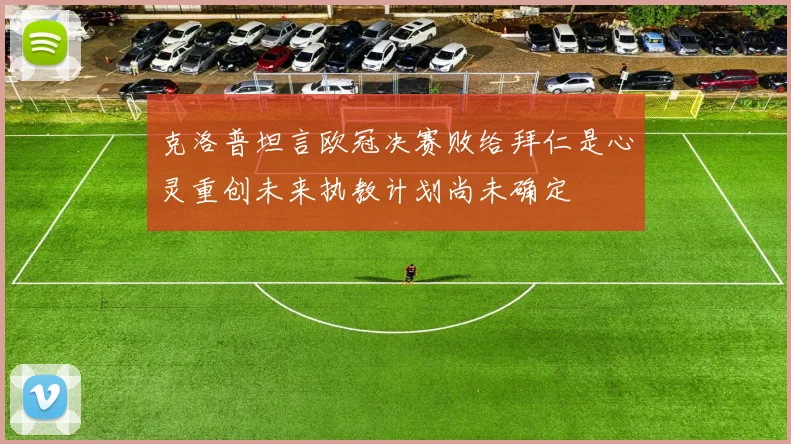 克洛普坦言欧冠决赛败给拜仁是心灵重创未来执教计划尚未确定