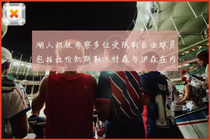 湖人积极考察多位受限制自由球员包括杜伦凯斯勒沃特森与伊森在内