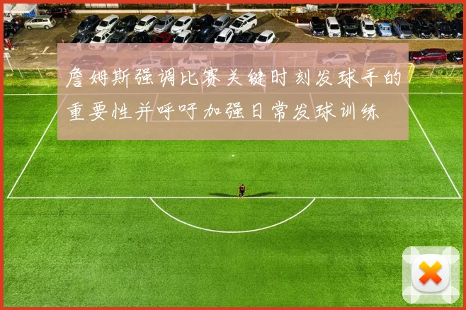 詹姆斯强调比赛关键时刻发球手的重要性并呼吁加强日常发球训练
