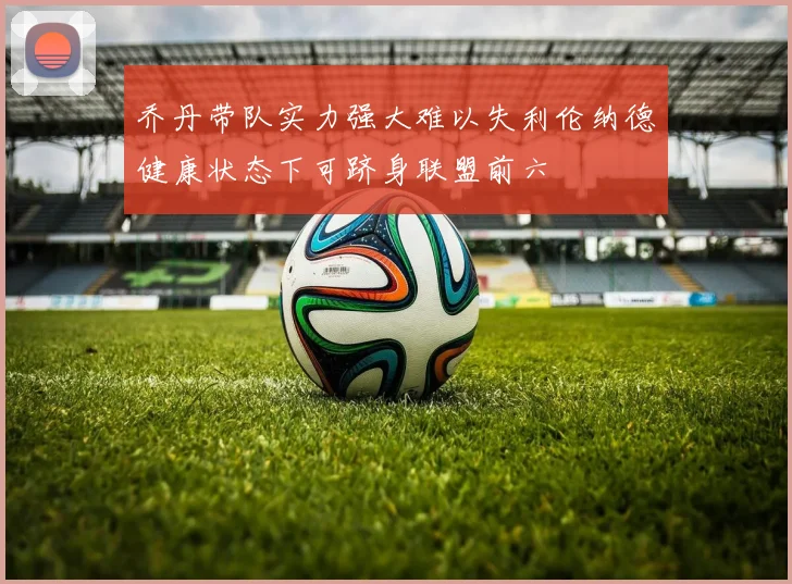 乔丹带队实力强大难以失利伦纳德健康状态下可跻身联盟前六
