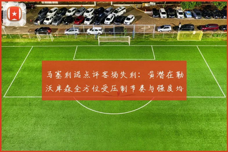 马塞利诺点评客场失利：黄潜在勒沃库森全方位受压制节奏与强度均不敌对手