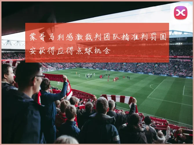 蒙哥马利感激裁判团队精准判罚国安获得应得点球机会